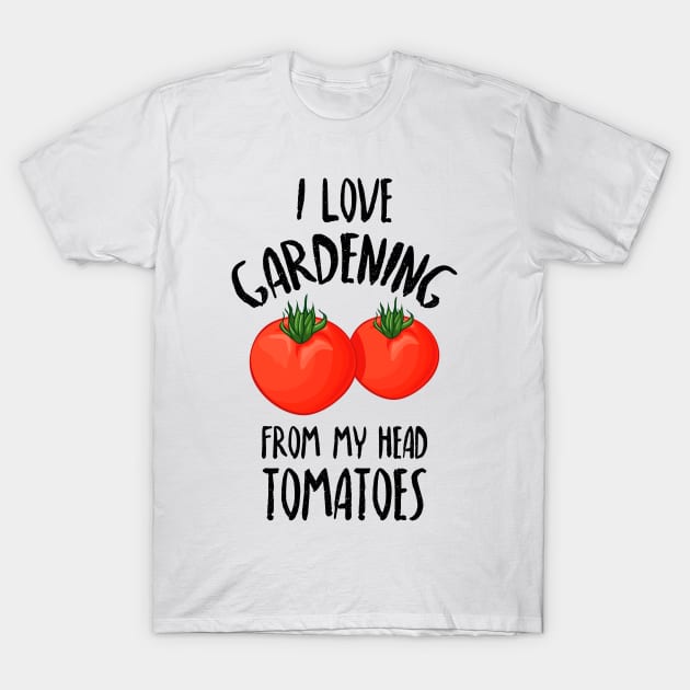 I Love Gardening From My Head Tomatoes -Funny Gardening Gift T-Shirt by Dreamy Panda Designs